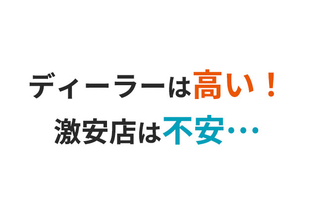 ディーラーは高い！激安店は不安･･･
